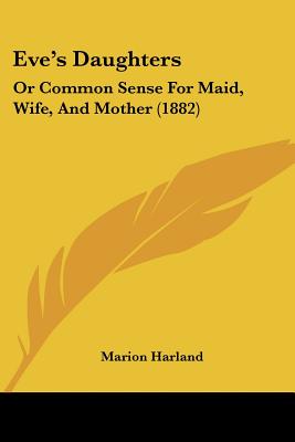 Eve's Daughters: Or Common Sense For Maid, Wife, And Mother (1882)