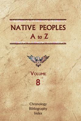 Native Peoples A to Z (Volume Eight): A Reference Guide to Native Peoples of the Western Hemisphere