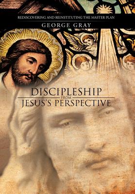 Discipleship from Jesus's Perspective: Rediscovering and Reinstituting the Master Plan