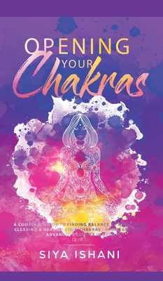 Opening your Chakras: A complete guide to finding balance by awakening, clearing & healing your chakras - For beginners & advanced practice in Reiki (