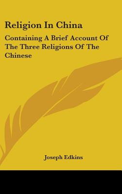 Religion In China: Containing A Brief Account Of The Three Religions Of The Chinese