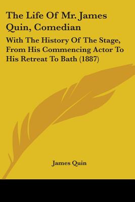 The Life Of Mr. James Quin, Comedian: With The History Of The Stage, From His Commencing Actor To His Retreat To Bath (1887)