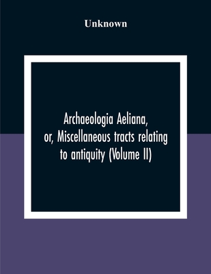 Archaeologia Aeliana, Or, Miscellaneous Tracts Relating To Antiquity (Volume Ii)