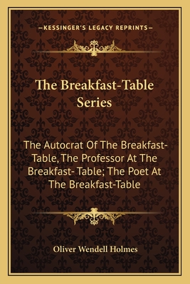 The Breakfast-Table Series: The Autocrat Of The Breakfast-Table, The Professor At The Breakfast- Table; The Poet At The Breakfast-Table