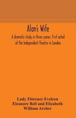 Alan'S Wife; A Dramatic Study In Three Scenes. First Acted At The Independent Theatre In London