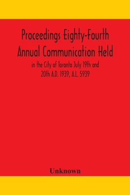 Proceedings Eighty-Fourth Annual Communication Held In The City Of Toronto July 19Th And 20Th A.D. 1939, A.L. 5939