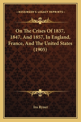 On The Crises Of 1837, 1847, And 1857, In England, France, And The United States (1905)