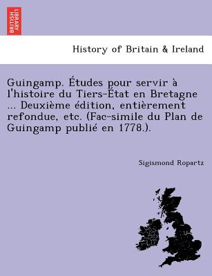 Guingamp. Etudes Pour Servir A L'Histoire Du Tiers-Etat En Bretagne ... Deuxieme Edition, Entierement Refondue, Etc. (Fac-Simile Du Plan de Guingamp P