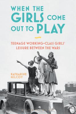 When the Girls Come Out to Play: Teenage Working-Class Girls' Leisure Between the Wars
