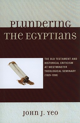 Plundering the Egyptians: The Old Testament and Historical Criticism at Westminster Theological Seminary (1929-1998)