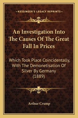 An Investigation Into The Causes Of The Great Fall In Prices: Which Took Place Coincidentally, With The Demonetisation Of Silver By Germany (1889)