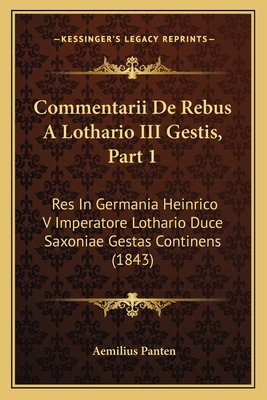 Commentarii De Rebus A Lothario III Gestis, Part 1: Res In Germania Heinrico V Imperatore Lothario Duce Saxoniae Gestas Continens (1843)