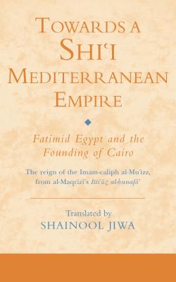 Towards a Shi'i Mediterranean Empire: Fatimid Egypt and the Founding of Cairo