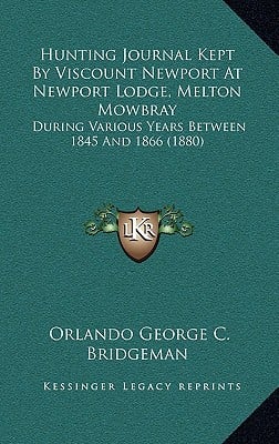 Hunting Journal Kept By Viscount Newport At Newport Lodge, Melton Mowbray: During Various Years Between 1845 And 1866 (1880)