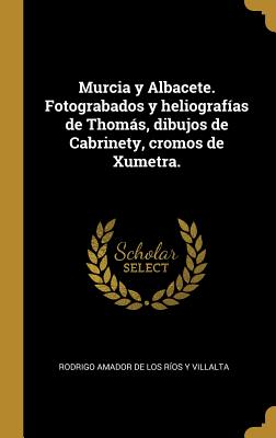 Murcia y Albacete. Fotograbados y heliografías de Thomás, dibujos de Cabrinety, cromos de Xumetra.