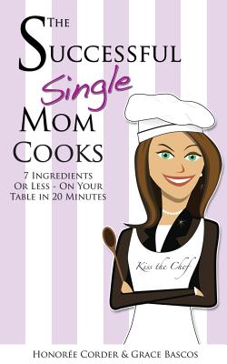The Successful Single Mom Cooks!: 7 Ingredients or Less, On Your Table in 20 Minutes