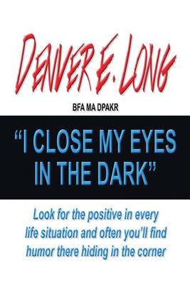 I Close My Eyes in the Dark: "Look for the Positive in Every Life Situation and Often You'Ll Find Humor There Hiding in the Corner"