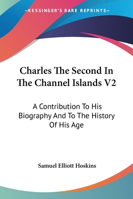 Charles The Second In The Channel Islands V2: A Contribution To His Biography And To The History Of His Age