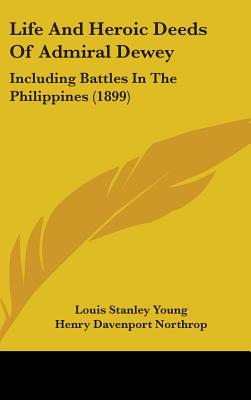 Life And Heroic Deeds Of Admiral Dewey: Including Battles In The Philippines (1899)