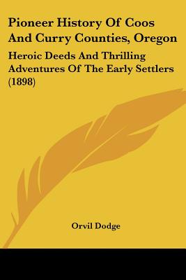 Pioneer History Of Coos And Curry Counties, Oregon: Heroic Deeds And Thrilling Adventures Of The Early Settlers (1898)
