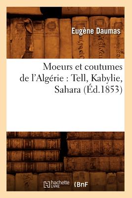 Moeurs Et Coutumes de l'Algérie: Tell, Kabylie, Sahara (Éd.1853)