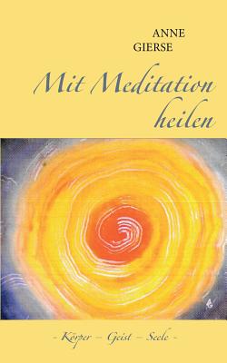 Mit Meditation heilen: Körper - Geist - Seele