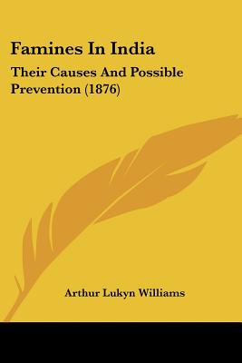 Famines In India: Their Causes And Possible Prevention (1876)