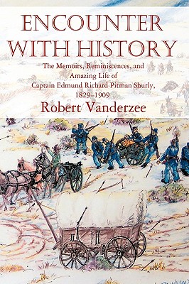 Encounter with History: The Memoirs, Reminiscences, and Amazing Life of Captain Edmund Richard Pitman Shurly, 1829-1909