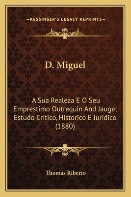 D. Miguel: A Sua Realeza E O Seu Emprestimo Outrequin And Jauge; Estudo Critico, Historico E Juridico (1880)