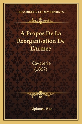 A Propos De La Reorganisation De L'Armee: Cavalerie (1867)