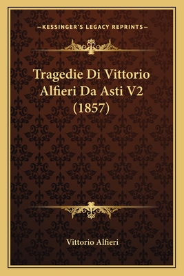 Tragedie Di Vittorio Alfieri Da Asti V2 (1857)