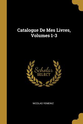 Catalogue De Mes Livres, Volumes 1-3