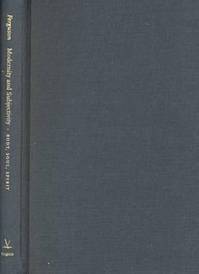 Modernity and Subjectivity: Body, Soul, Spirit