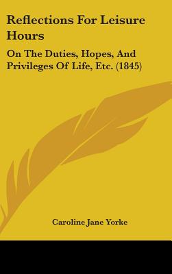 Reflections For Leisure Hours: On The Duties, Hopes, And Privileges Of Life, Etc. (1845)
