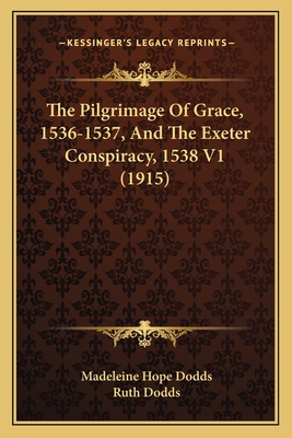 The Pilgrimage Of Grace, 1536-1537, And The Exeter Conspiracy, 1538 V1 (1915)