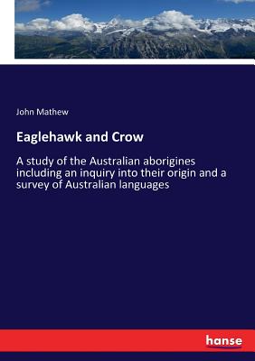 Eaglehawk and Crow: A study of the Australian aborigines including an inquiry into their origin and a survey of Australian languages