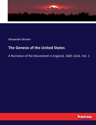 The Genesis of the United States: A Narrative of the Movement in England, 1605-1616. Vol. 1