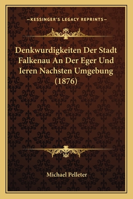 Denkwurdigkeiten Der Stadt Falkenau An Der Eger Und Ieren Nachsten Umgebung (1876)