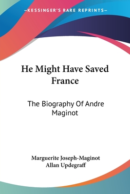 He Might Have Saved France: The Biography Of Andre Maginot