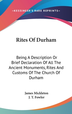Rites Of Durham: Being A Description Or Brief Declaration Of All The Ancient Monuments, Rites And Customs Of The Church Of Durham