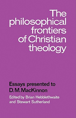 The Philosophical Frontiers of Christian Theology: Essays Presented to D.M. MacKinnon