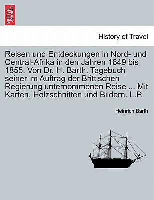 Reisen und Entdeckungen in Nord- und Central-Afrika in den Jahren 1849 bis 1855. Von Dr. H. Barth. Tagebuch seiner im Auftrag der Brittischen Regierun