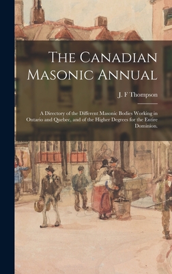 The Canadian Masonic Annual: a Directory of the Different Masonic Bodies Working in Ontario and Quebec, and of the Higher Degrees for the Entire Domin