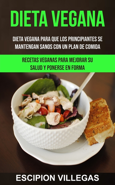 Dieta Vegana: Dieta vegana para que los principiantes se mantengan sanos con un plan de comida (Recetas veganas para mejorar su salud y ponerse en for