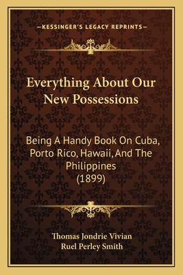 Everything About Our New Possessions: Being A Handy Book On Cuba, Porto Rico, Hawaii, And The Philippines (1899)