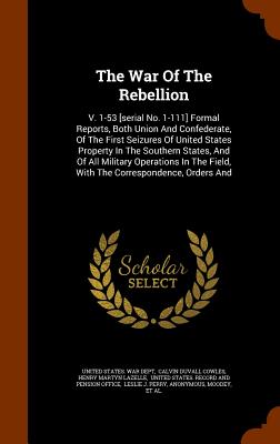 The War Of The Rebellion: V. 1-53 [serial No. 1-111] Formal Reports, Both Union And Confederate, Of The First Seizures Of United States Property
