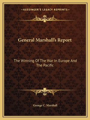 General Marshall's Report: The Winning Of The War In Europe And The Pacific