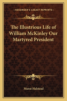 The Illustrious Life of William McKinley Our Martyred President
