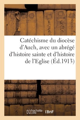 Catéchisme du diocèse d'Auch, avec un abrégé d'histoire sainte et d'histoire de l'Eglise: un catéchisme liturgique, les exercices du chrétien, quelque