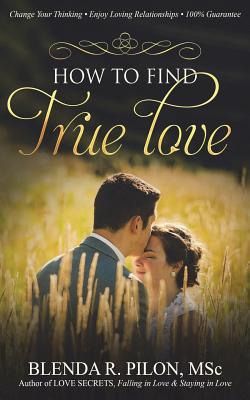 How To Find True Love: Change Your Thinking, Enjoy Loving Relationships